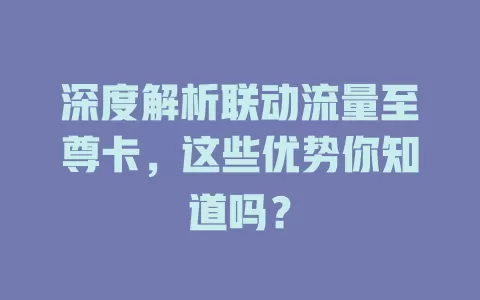 深度解析联动流量至尊卡，这些优势你知道吗？