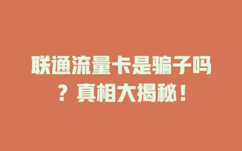 联通流量卡是骗子吗？真相大揭秘！