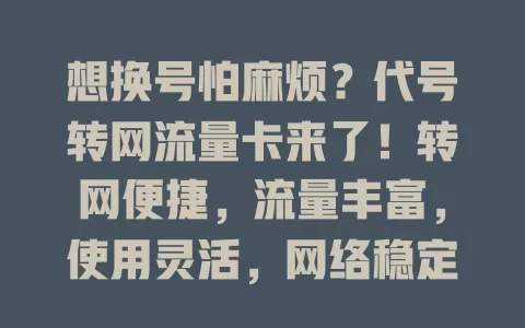 想换号怕麻烦？代号转网流量卡来了！转网便捷，流量丰富，使用灵活，网络稳定，是转网优质选择，告别困扰开启新通信之旅