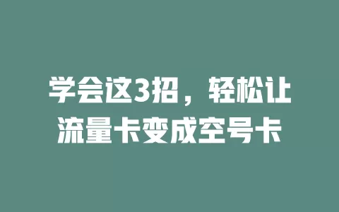 学会这3招，轻松让流量卡变成空号卡