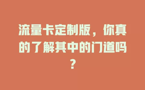 流量卡定制版，你真的了解其中的门道吗？