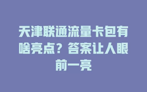 天津联通流量卡包有啥亮点？答案让人眼前一亮