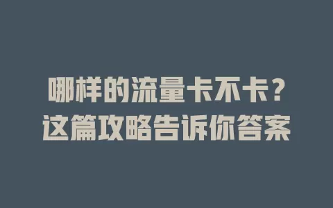 哪样的流量卡不卡？这篇攻略告诉你答案