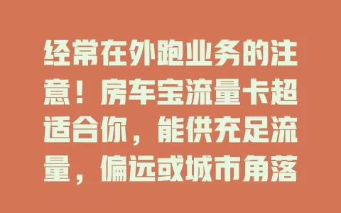 经常在外跑业务的注意！房车宝流量卡超适合你，能供充足流量，偏远或城市角落都网络畅通，提升效率超得心应手