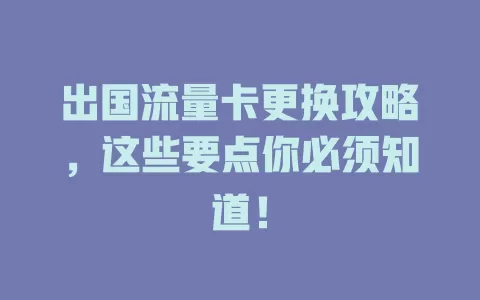 出国流量卡更换攻略，这些要点你必须知道！