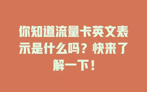 你知道流量卡英文表示是什么吗？快来了解一下！