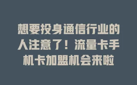 想要投身通信行业的人注意了！流量卡手机卡加盟机会来啦