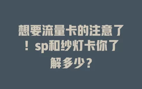 想要流量卡的注意了！sp和纱灯卡你了解多少？