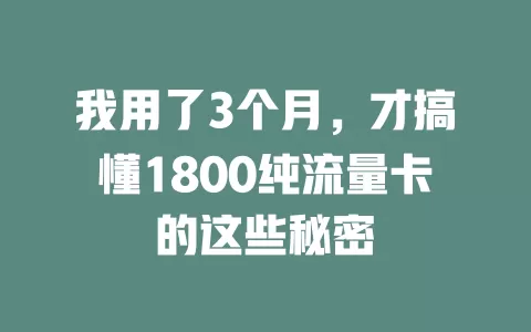 我用了3个月，才搞懂1800纯流量卡的这些秘密