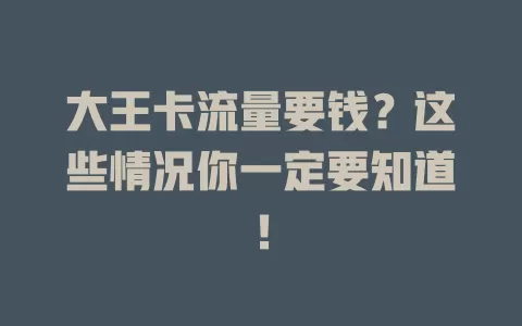 大王卡流量要钱？这些情况你一定要知道！