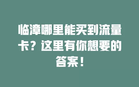 临漳哪里能买到流量卡？这里有你想要的答案！