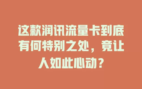 这款润讯流量卡到底有何特别之处，竟让人如此心动？