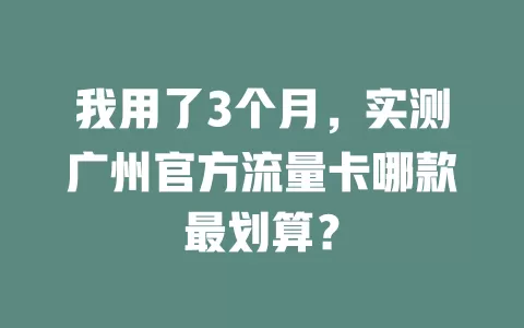 我用了3个月，实测广州官方流量卡哪款最划算？