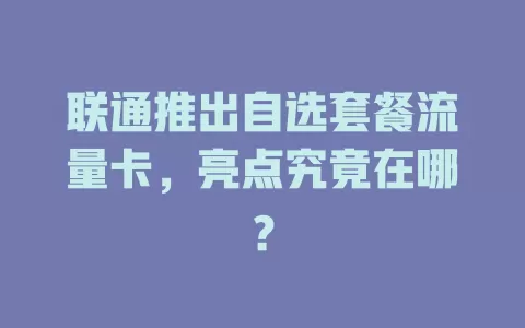 联通推出自选套餐流量卡，亮点究竟在哪？