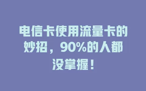 电信卡使用流量卡的妙招，90%的人都没掌握！