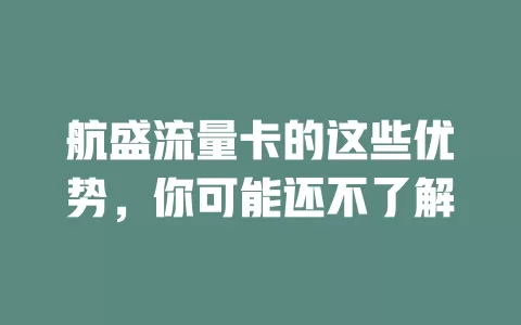 航盛流量卡的这些优势，你可能还不了解