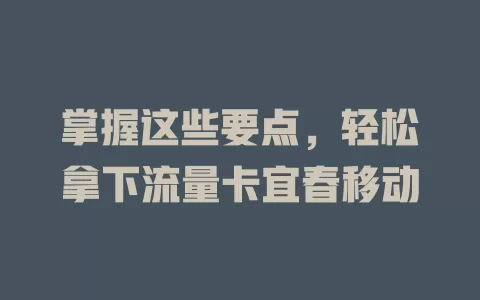 掌握这些要点，轻松拿下流量卡宜春移动