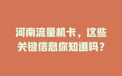 河南流量机卡，这些关键信息你知道吗？