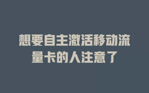 想要自主激活移动流量卡的人注意了