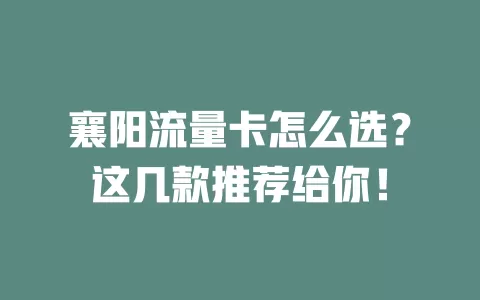 襄阳流量卡怎么选？这几款推荐给你！