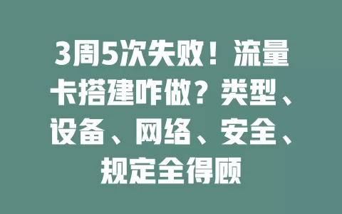 3周5次失败！流量卡搭建咋做？类型、设备、网络、安全、规定全得顾