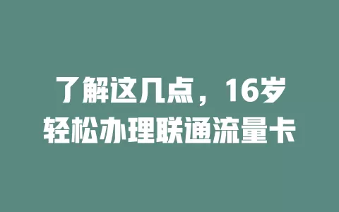 了解这几点，16岁轻松办理联通流量卡
