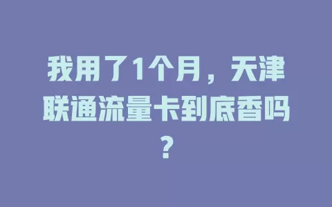 我用了1个月，天津联通流量卡到底香吗？