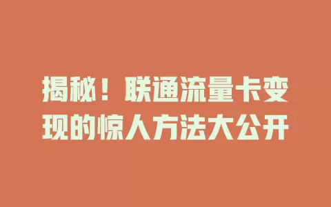 揭秘！联通流量卡变现的惊人方法大公开