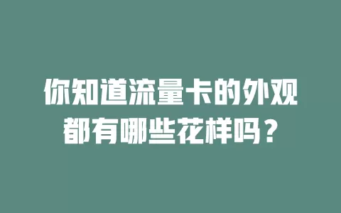 你知道流量卡的外观都有哪些花样吗？