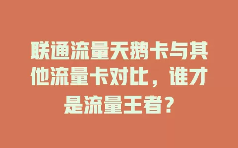 联通流量天鹅卡与其他流量卡对比，谁才是流量王者？