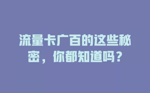 流量卡广百的这些秘密，你都知道吗？