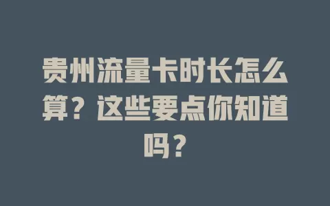 贵州流量卡时长怎么算？这些要点你知道吗？