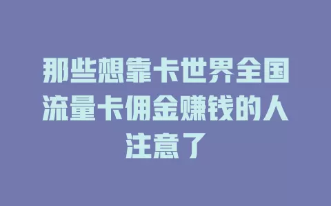那些想靠卡世界全国流量卡佣金赚钱的人注意了