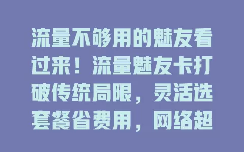 流量不够用的魅友看过来！流量魅友卡打破传统局限，灵活选套餐省费用，网络超稳体验佳，办理便捷，是提升手机使用体验的神器