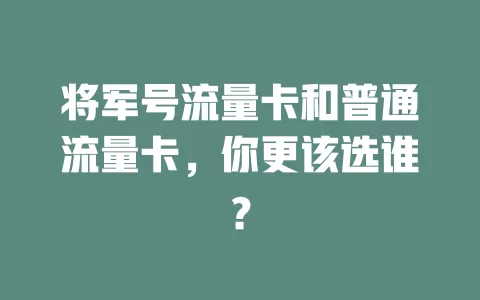 将军号流量卡和普通流量卡，你更该选谁？