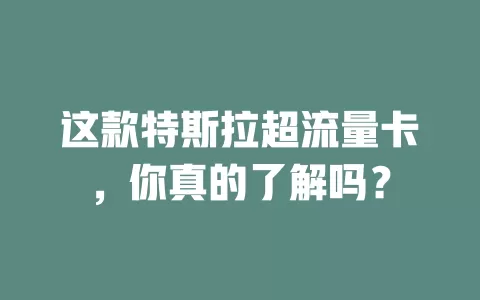 这款特斯拉超流量卡，你真的了解吗？