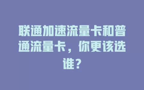 联通加速流量卡和普通流量卡，你更该选谁？