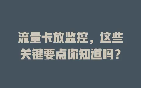 流量卡放监控，这些关键要点你知道吗？