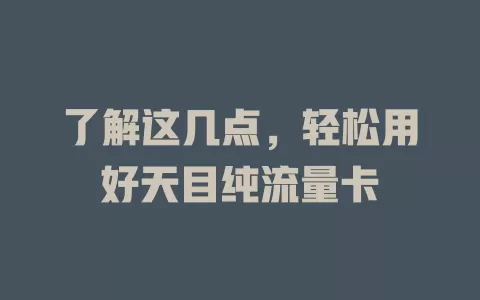 了解这几点，轻松用好天目纯流量卡