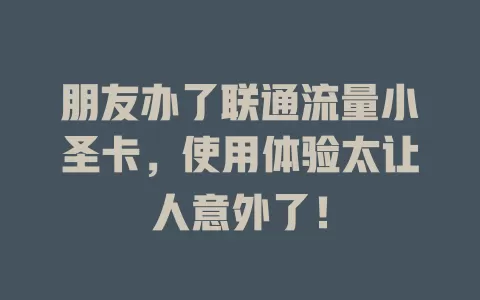 朋友办了联通流量小圣卡，使用体验太让人意外了！