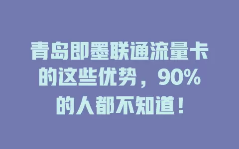 青岛即墨联通流量卡的这些优势，90%的人都不知道！