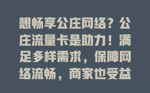 想畅享公庄网络？公庄流量卡是助力！满足多样需求，保障网络流畅，商家也受益，套餐丰富，预算有限也能畅玩网络，快关注它解决网络困扰！