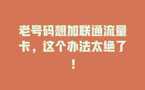 老号码想加联通流量卡，这个办法太绝了！