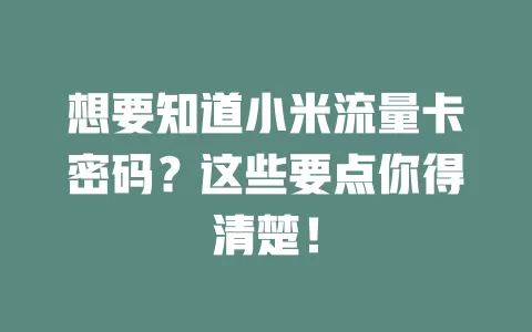 想要知道小米流量卡密码？这些要点你得清楚！