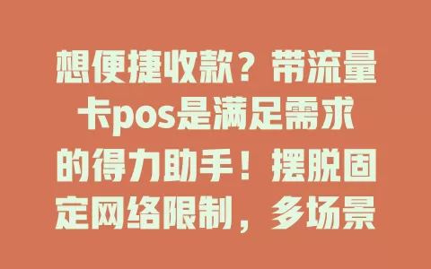 想便捷收款？带流量卡pos是满足需求的得力助手！摆脱固定网络限制，多场景轻松收款，提升效率，操作简单，安全性能出色，商家个人都受益