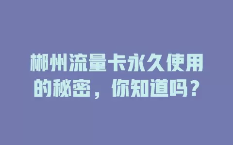 郴州流量卡永久使用的秘密，你知道吗？