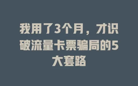 我用了3个月，才识破流量卡票骗局的5大套路