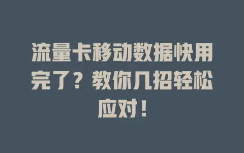 流量卡移动数据快用完了？教你几招轻松应对！