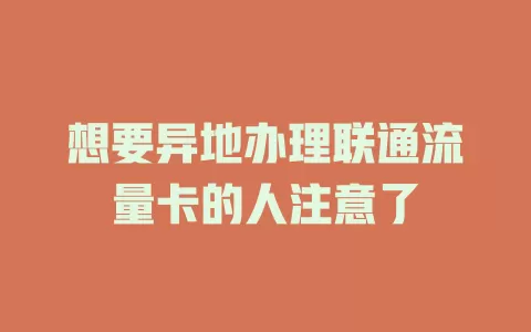 想要异地办理联通流量卡的人注意了