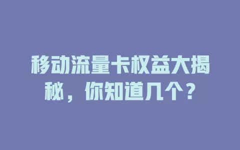 移动流量卡权益大揭秘，你知道几个？